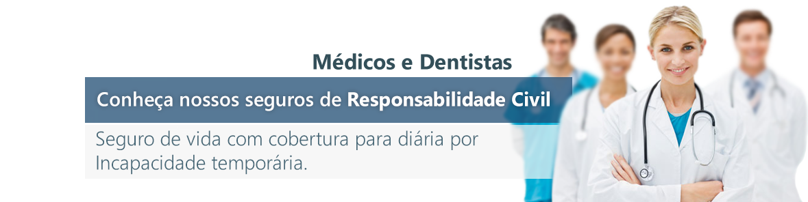 Médicos e Dentistas - Conheça nossos seguros de Responsabilidade Civil - Seguro de vida com cobertura para diária por incapacidade temporária.